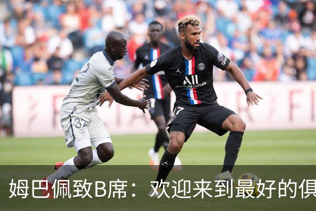 姆巴佩致B席：欢迎来到最好的俱乐部 哈兰德：半决赛见