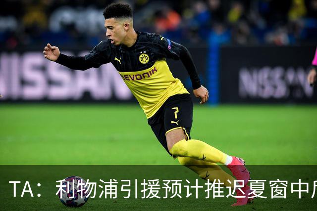 TA：利物浦引援预计推迟夏窗中后期 努涅斯和萨拉赫都不可能回归